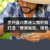 贵州盘兴高速公路积极打造“智慧赋能、绿色出行”示范样板