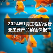 2024年1月工程机械行业主要产品销售快报二(图1) 2024年1月工程机械行业主要产品销售快报二(图1)