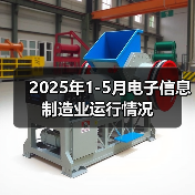 2025年1-5月电子信息制造业运行情况(图4) 2025年1-5月电子信息制造业运行情况(图4)
