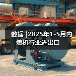 数据 |2025年1-5月内燃机行业进出口