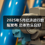 2025年5月经济运行数据发布 总体势头良好 2025年5月经济运行数据发布 总体势头良好