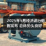 2025年5月经济运行数据发布 总体势头良好 2025年5月经济运行数据发布 总体势头良好