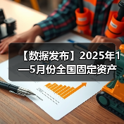 【数据发布】2025年1—5月份全国固定资产投资增长3.7% 【数据发布】2025年1—5月份全国固定资产投资增长3.7%