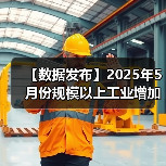 【数据发布】2025年5月份规模以上工业增加值增长5.8%