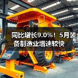 同比增长9.0%!5月装备制造业增速较快 同比增长9.0%!5月装备制造业增速较快