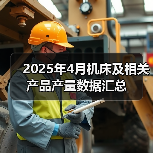 2025年4月机床及相关产品产量数据汇总(图3) 2025年4月机床及相关产品产量数据汇总(图3)
