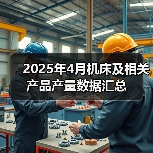 2025年4月机床及相关产品产量数据汇总(图4) 2025年4月机床及相关产品产量数据汇总(图4)
