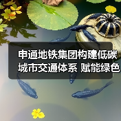 申通地铁集团构建低碳城市交通体系 赋能绿色交通出行