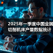 2025年一季度中国金属切削机床产量数据统计(图4) 2025年一季度中国金属切削机床产量数据统计(图4)