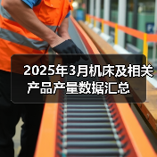2025年3月机床及相关产品产量数据汇总(图4) 2025年3月机床及相关产品产量数据汇总(图4)