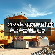 2025年3月机床及相关产品产量数据汇总(图3) 2025年3月机床及相关产品产量数据汇总(图3)