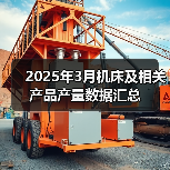 2025年3月机床及相关产品产量数据汇总(图2) 2025年3月机床及相关产品产量数据汇总(图2)