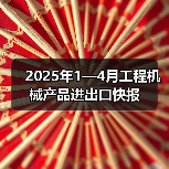 2025年1—4月工程机械产品进出口快报