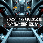 2025年1-2月机床及相关产品产量数据汇总(图3) 2025年1-2月机床及相关产品产量数据汇总(图3)