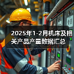 2025年1-2月机床及相关产品产量数据汇总(图4) 2025年1-2月机床及相关产品产量数据汇总(图4)