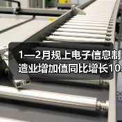 1—2月规上电子信息制造业增加值同比增长10.6%(图4) 1—2月规上电子信息制造业增加值同比增长10.6%(图4)