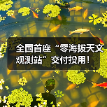 全国首座“零海拔天文观测站”交付投用！