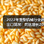 2022年重型机械行业进出口简况：同比增长20.47%