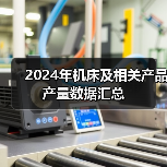 2024年机床及相关产品产量数据汇总(图4) 2024年机床及相关产品产量数据汇总(图4)