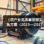 《铜产业高质量发展实施方案(2025—2027年)》解读(图4) 《铜产业高质量发展实施方案(2025—2027年)》解读(图4)