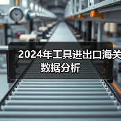 2024年工具进出口海关数据分析(图4) 2024年工具进出口海关数据分析(图4)