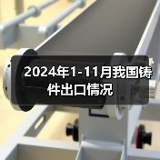 2024年1-11月我国铸件出口情况(图4) 2024年1-11月我国铸件出口情况(图4)