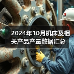 2024年10月机床及相关产品产量数据汇总(图4) 2024年10月机床及相关产品产量数据汇总(图4)