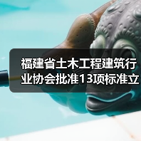 福建省土木工程建筑行业协会批准13项标准立项