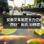 安徽叉车集团全力促进“四链”融合 加快建设现代化产业体系