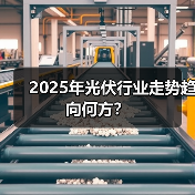 2025年光伏行业走势趋向何方？