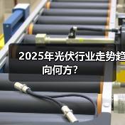 2025年光伏行业走势趋向何方?(图2) 2025年光伏行业走势趋向何方?(图2)