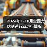 2024年1-10月全国光伏制造行业运行情况(图2) 2024年1-10月全国光伏制造行业运行情况(图2)