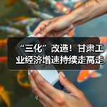 “三化”改造!甘肃工业经济增速持续走高走强(图4) “三化”改造!甘肃工业经济增速持续走高走强(图4)