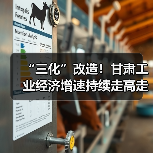 “三化”改造！甘肃工业经济增速持续走高走强