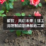 聚智，共启未来丨徐工消防智能制造基地二期正式启用