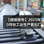 【数据发布】2025年10月份工业生产者出厂价格同比降幅继续收窄 环比由平转涨