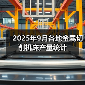 2025年9月各地金属切削机床产量统计(图4) 2025年9月各地金属切削机床产量统计(图4)