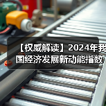 【权威解读】2024年我国经济发展新动能指数保持较快增长(图1) 【权威解读】2024年我国经济发展新动能指数保持较快增长(图1)