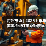 海外市场 | 2025上半年美国机械订单总额增幅较大(图1) 海外市场 | 2025上半年美国机械订单总额增幅较大(图1)