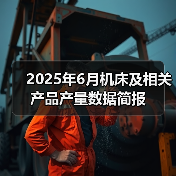 2025年6月机床及相关产品产量数据简报(图2) 2025年6月机床及相关产品产量数据简报(图2)