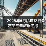 2025年6月机床及相关产品产量数据简报(图1) 2025年6月机床及相关产品产量数据简报(图1)