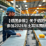 【组团参展】关于组团参加2026年土耳其国际制浆造纸及一次性用品展的通知(图4) 【组团参展】关于组团参加2026年土耳其国际制浆造纸及一次性用品展的通知(图4)