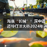 海底“长城”!深中通道伶仃洋大桥2024年通车(图1) 海底“长城”!深中通道伶仃洋大桥2024年通车(图1)