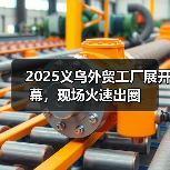 2025义乌外贸工厂展开幕,现场火速出圈(图4) 2025义乌外贸工厂展开幕,现场火速出圈(图4)