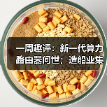 一周趣评:新一代算力路由器问世;造船业集齐“三颗明珠”(图3) 一周趣评:新一代算力路由器问世;造船业集齐“三颗明珠”(图3)