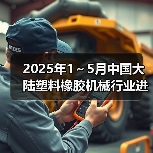 2025年1~5月中国大陆塑料橡胶机械行业进出口情况简报(图1) 2025年1~5月中国大陆塑料橡胶机械行业进出口情况简报(图1)