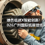 绿色低碳X智能创新!2026广州国际纸展暨纸基材料展,邀您解锁纸业新机遇(图3) 绿色低碳X智能创新!2026广州国际纸展暨纸基材料展,邀您解锁纸业新机遇(图3)