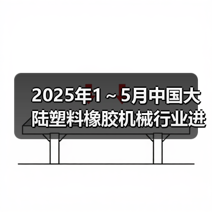 2025年1~5月中国大陆塑料橡胶机械行业进出口情况简报(图3) 2025年1~5月中国大陆塑料橡胶机械行业进出口情况简报(图3)