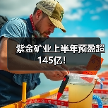 紫金矿业半年度业绩大幅增长，矿产资源突破及新能源布局引关注