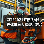 CITE2024开展倒计时 等你来看大模型、芯片、机器人、智能驾驶……(图1) CITE2024开展倒计时 等你来看大模型、芯片、机器人、智能驾驶……(图1)